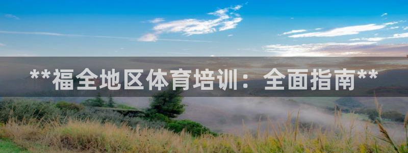 欧陆娱乐注册链接怎么弄：**福全地区体育培训：全面指