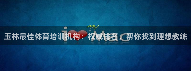 欧陆娱乐平台官网：玉林最佳体育培训机构：权威排名，帮