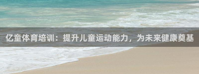 欧陆娱乐app打不开怎么回事：亿童体育培训：提升儿童运动能力
