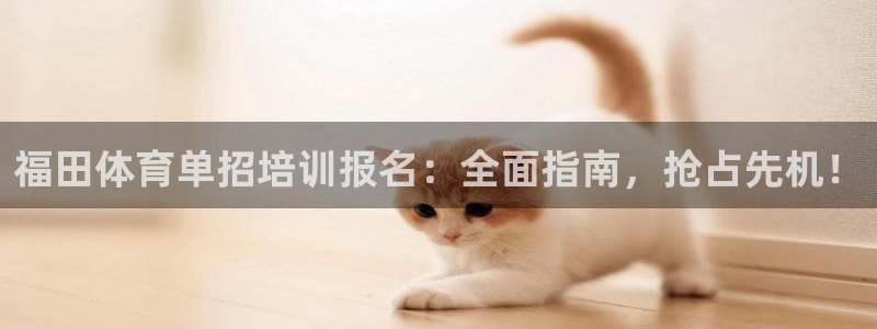 欧陆娱乐会员有什么用：福田体育单招培训报名：全面指南，抢占先