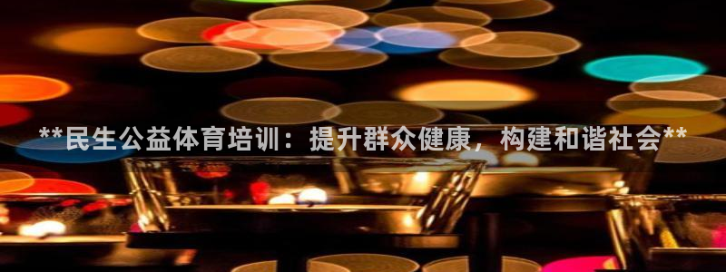 欧陆娱乐登录官网下载：**民生公益体育培训：提升群众健康，构