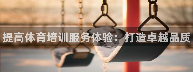 欧陆娱乐官网入口网址：提高体育培训服务体验：打造卓越品质