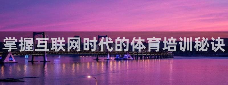 欧陆娱乐平台总代理：掌握互联网时代的体育培训秘诀