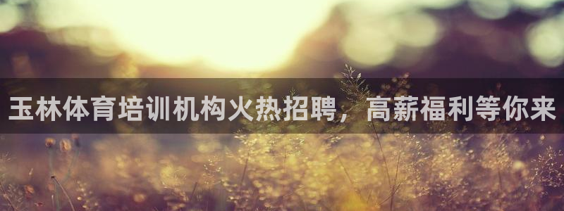 欧陆娱乐是正规平台吗安全吗可信吗知乎：玉林体育培训机构火热招