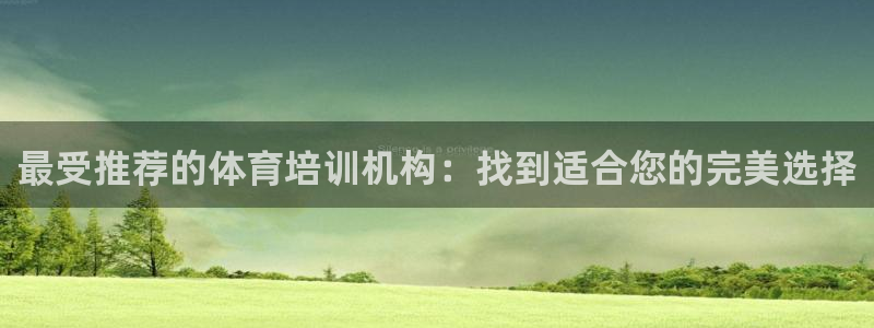 欧陆娱乐会员多少钱：最受推荐的体育培训机构：找到适合