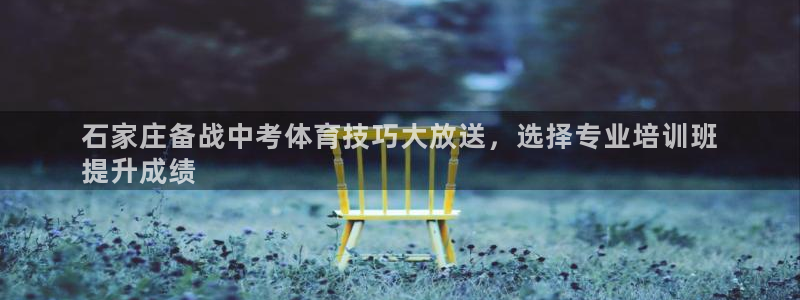 欧陆娱乐出款：石家庄备战中考体育技巧大放送，选择专业