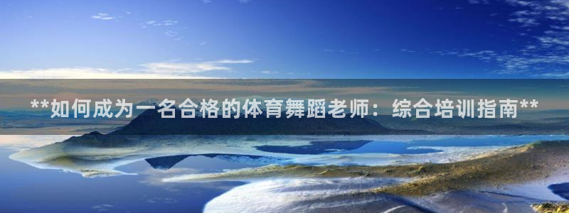 欧陆娱乐挂机怎么玩：**如何成为一名合格的体育舞蹈老师：综合